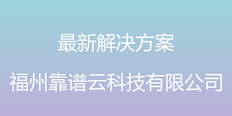 最新解决方案 - 福州靠谱云科技有限公司