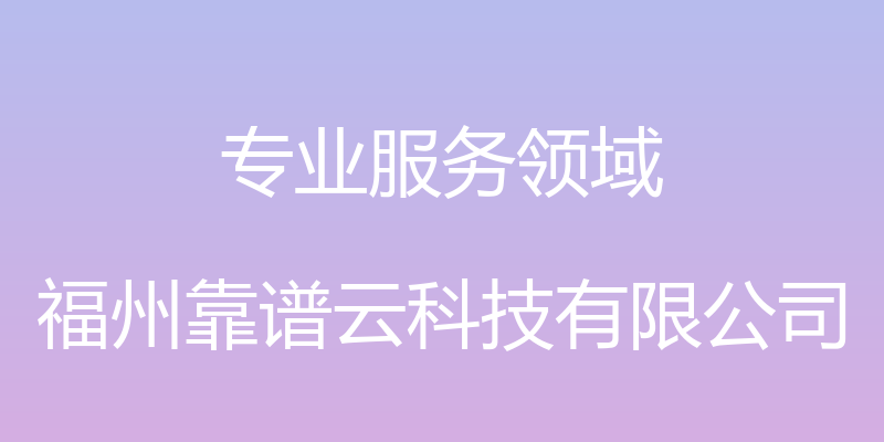 专业服务领域 - 福州靠谱云科技有限公司